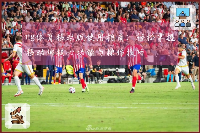 ng体育移动版使用指南：轻松掌握移动端核心功能与操作技巧