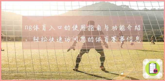 ng体育入口的使用指南与功能介绍，轻松快速访问您的体育赛事信息