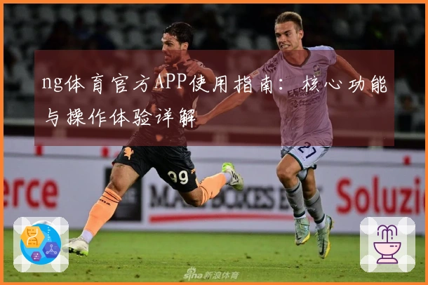 ng体育官方APP使用指南：核心功能与操作体验详解