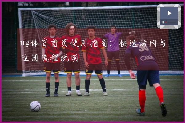 ng体育首页使用指南：快速访问与注册流程说明