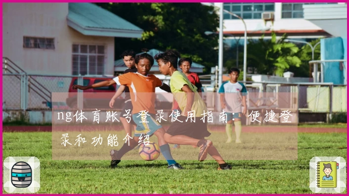 ng体育账号登录使用指南:便捷登录和功能介绍