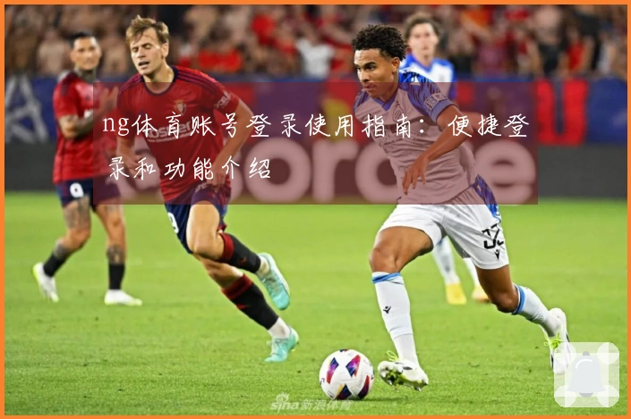 ng体育账号登录使用指南：便捷登录和功能介绍