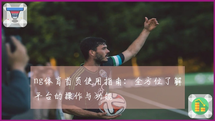 ng体育首页使用指南：全方位了解平台的操作与功能