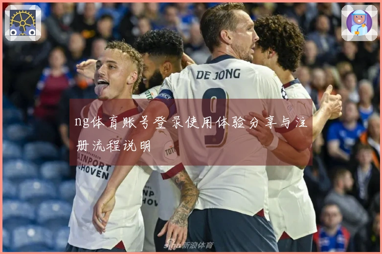 ng体育账号登录使用体验分享与注册流程说明