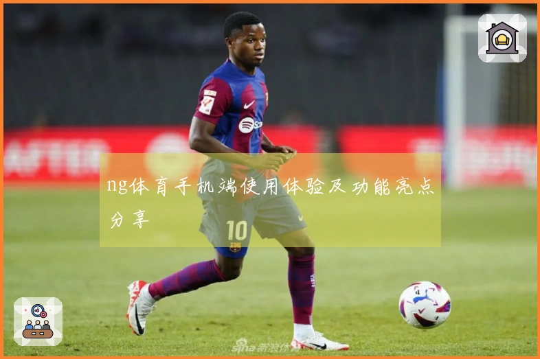 ng体育手机端使用体验及功能亮点分享