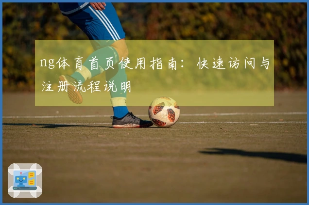 ng体育首页使用指南：快速访问与注册流程说明