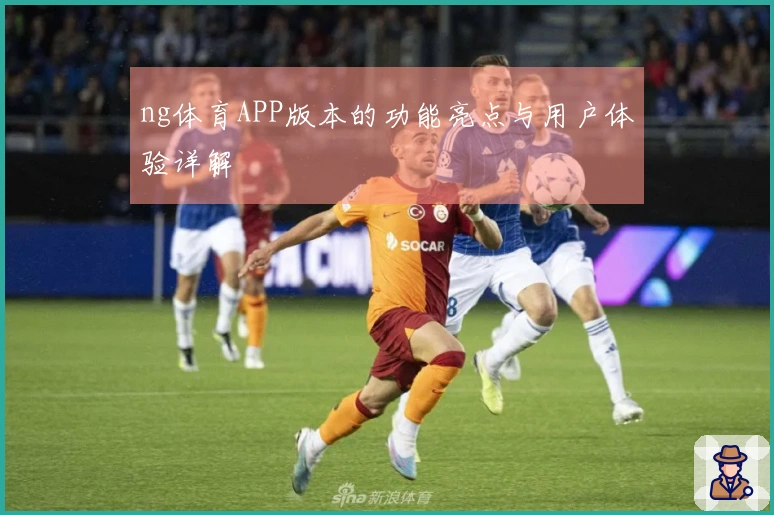 ng体育APP版本的功能亮点与用户体验详解
