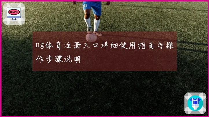 ng体育注册入口详细使用指南与操作步骤说明